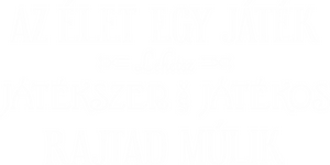 Az élet egy játék, lehetsz játékos vagy játékszer, rajtad múlik kicsi sötétre